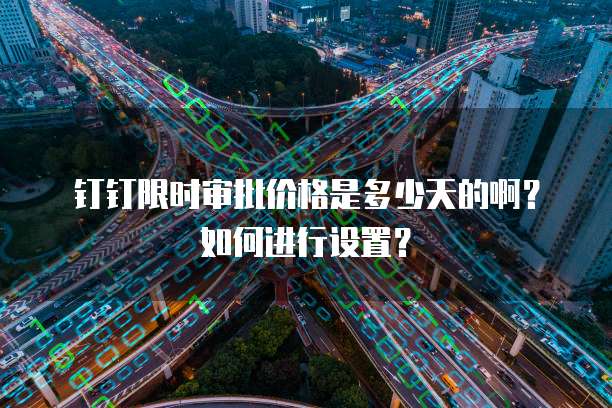 钉钉限时审批价格是多少天的啊?如何进行设置?