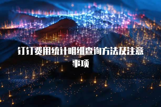 钉钉费用统计明细查询方法及注意事项