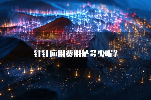 钉钉应用费用是多少呢?