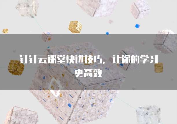 钉钉云课堂快进技巧,让你的学习更高效