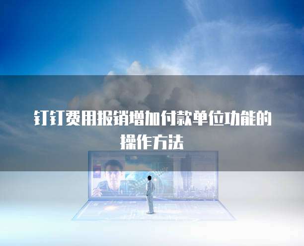 钉钉费用报销增加付款单位功能的操作方法