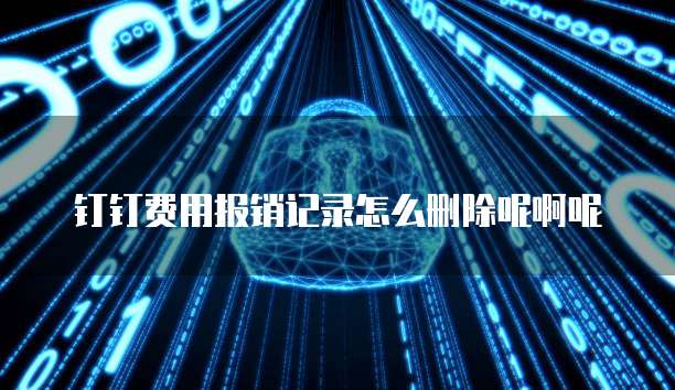 钉钉费用报销记录怎么删除呢啊呢