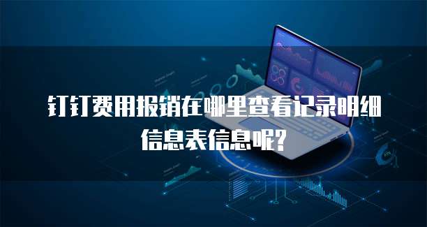 钉钉费用报销在哪里查看记录明细信息表信息呢?