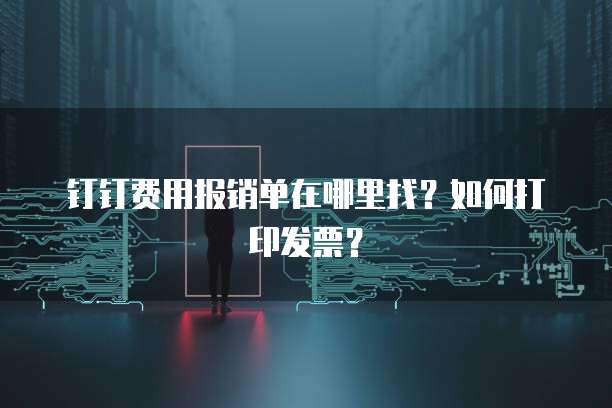 钉钉费用报销单在哪里找?如何打印发票?