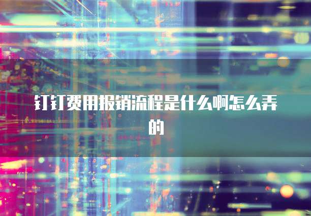 钉钉费用报销流程是什么啊怎么弄的