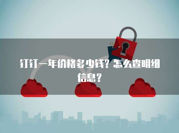 钉钉一年价格多少钱?怎么查明细信息?