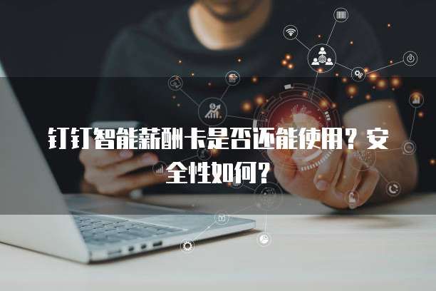 钉钉智能薪酬卡是否还能使用?安全性如何?