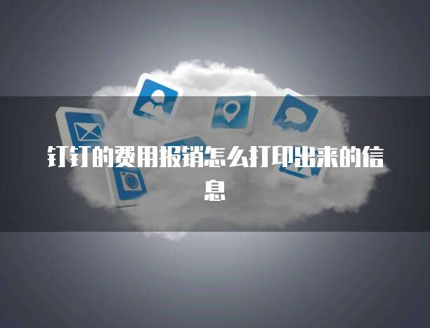 钉钉的费用报销怎么打印出来的信息
