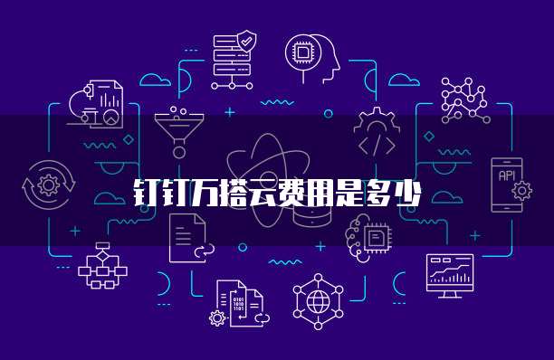 钉钉万搭云费用是多少