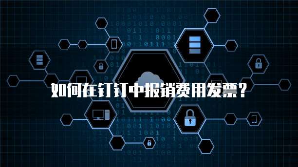 如何在钉钉中报销费用发票?
