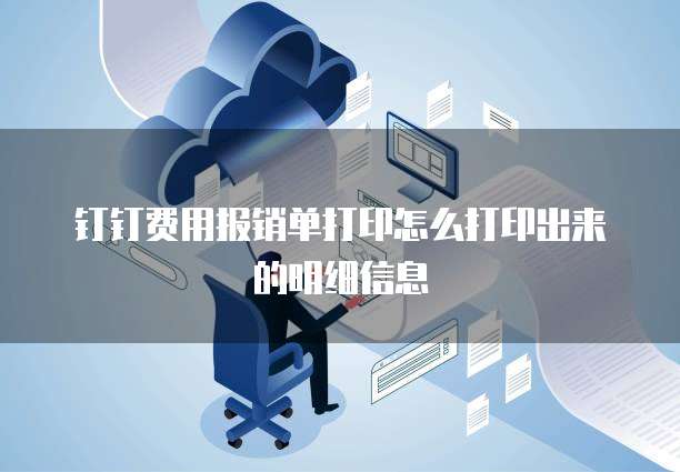 钉钉费用报销单打印怎么打印出来的明细信息