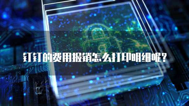 钉钉的费用报销怎么打印明细呢?