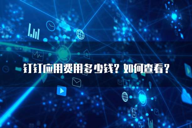 钉钉应用费用多少钱?如何查看?