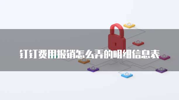 钉钉费用报销怎么弄的明细信息表