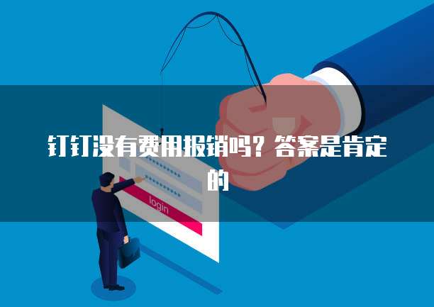 钉钉没有费用报销吗?答案是肯定的