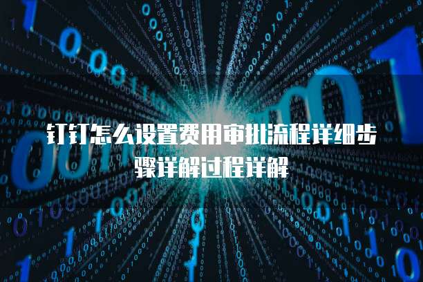 钉钉怎么设置费用审批流程详细步骤详解过程详解