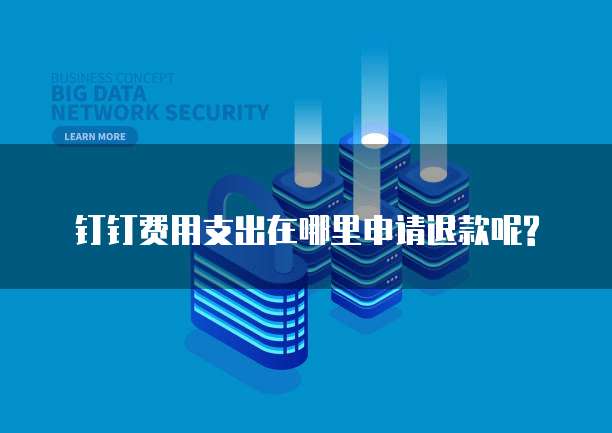 钉钉费用支出在哪里申请退款呢?