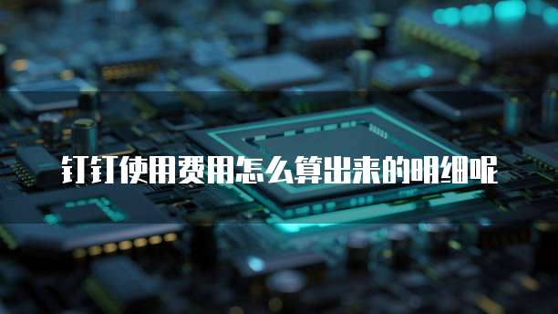 钉钉使用费用怎么算出来的明细呢