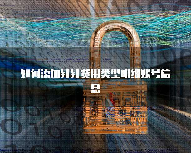 如何添加钉钉费用类型明细账号信息