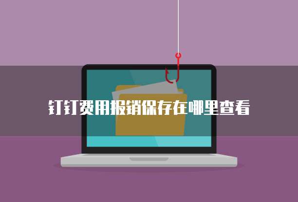 钉钉费用报销保存在哪里查看