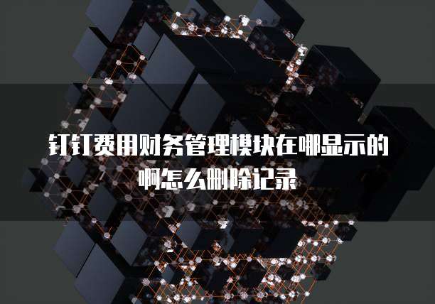 钉钉费用财务管理模块在哪显示的啊怎么删除记录