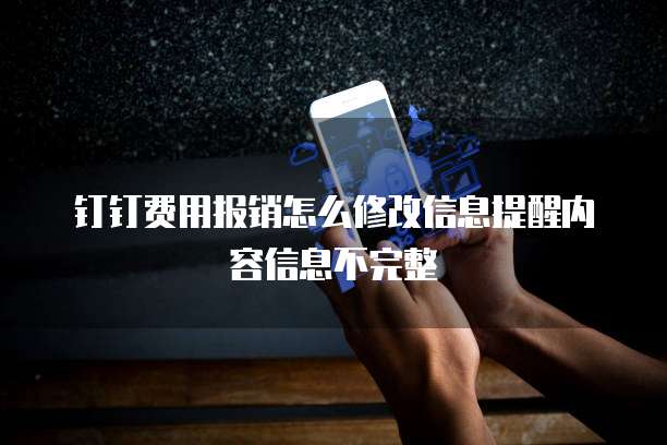 钉钉费用报销怎么修改信息提醒内容信息不完整