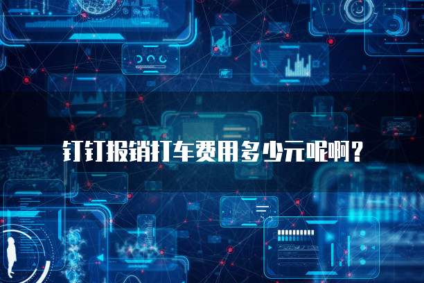 钉钉报销打车费用多少元呢啊?