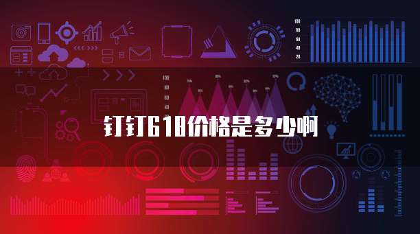 钉钉618价格是多少啊