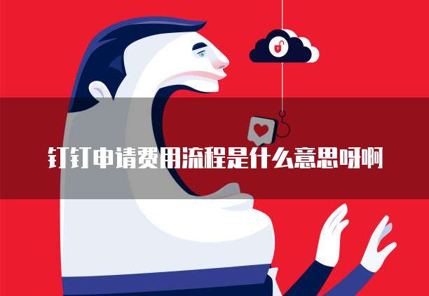 钉钉申请费用流程是什么意思呀啊