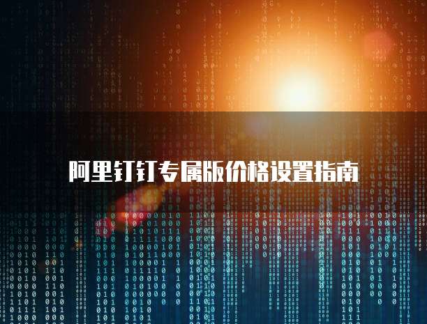 阿里钉钉专属版价格设置指南