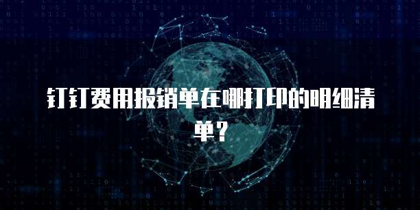 钉钉费用报销单在哪打印的明细清单？