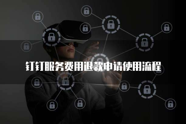 钉钉服务费用退款申请使用流程