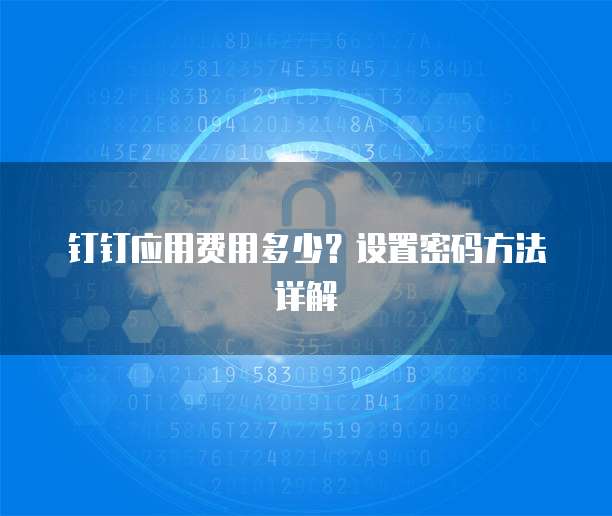 钉钉应用费用多少？设置密码方法详解