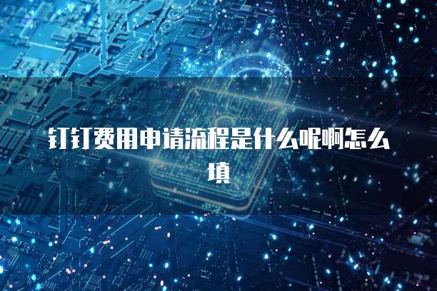 钉钉费用申请流程是什么呢啊怎么填