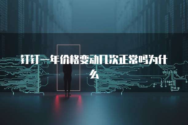 钉钉一年价格变动几次正常吗为什么