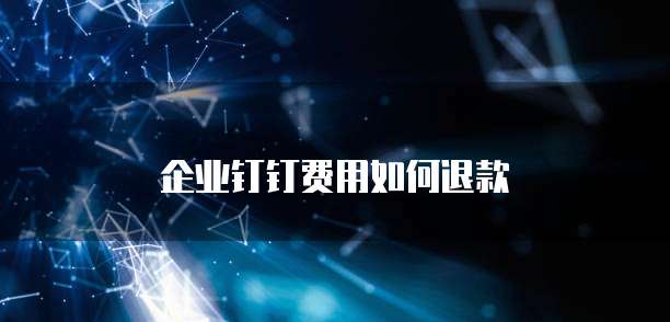 企业钉钉费用如何退款