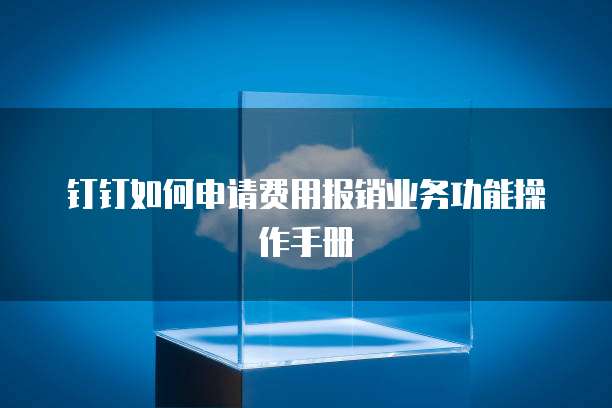 钉钉如何申请费用报销业务功能操作手册