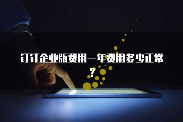 钉钉企业版费用一年费用多少正常?