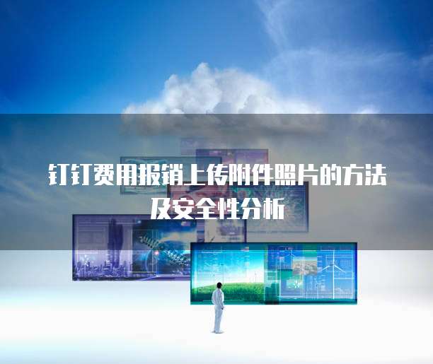 钉钉费用报销上传附件照片的方法及安全性分析