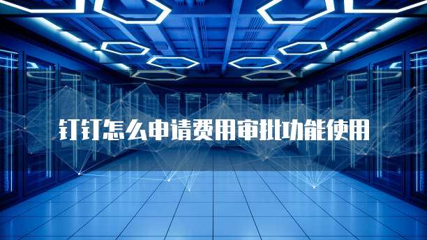 钉钉怎么申请费用审批功能使用