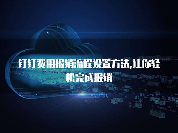 钉钉费用报销流程设置方法,让你轻松完成报销