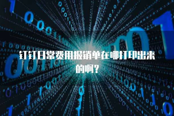 钉钉日常费用报销单在哪打印出来的啊?