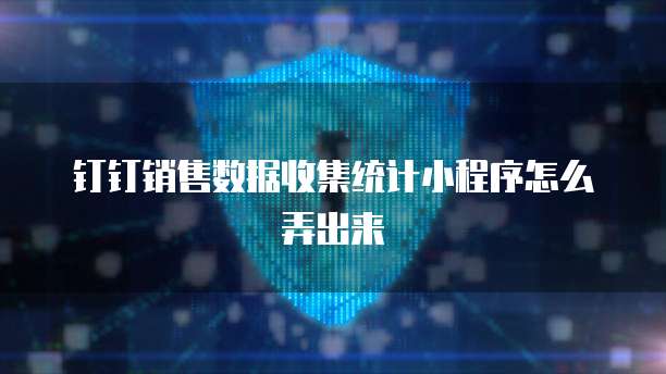 钉钉销售数据收集统计小程序怎么弄出来