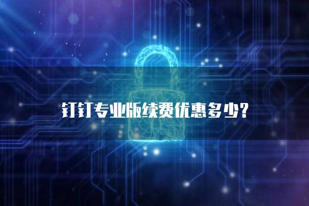 钉钉专业版续费优惠多少?