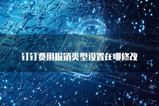 钉钉费用报销类型设置在哪修改