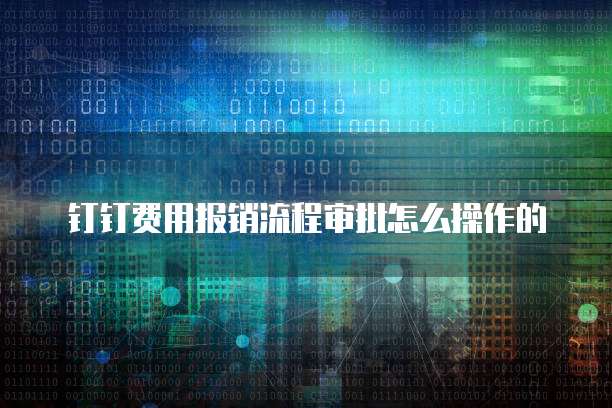 钉钉费用报销流程审批怎么操作的