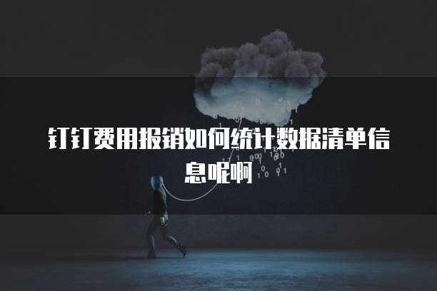钉钉费用报销如何统计数据清单信息呢啊