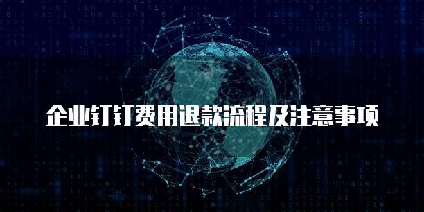 企业钉钉费用退款流程及注意事项