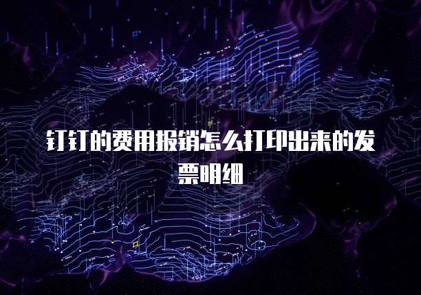 钉钉的费用报销怎么打印出来的发票明细