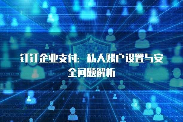 钉钉企业支付:私人账户设置与安全问题解析